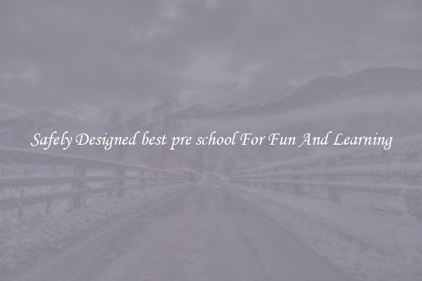 Safely Designed best pre school For Fun And Learning