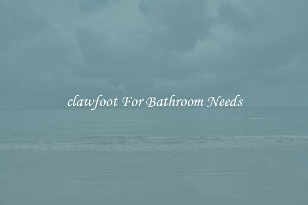 clawfoot For Bathroom Needs