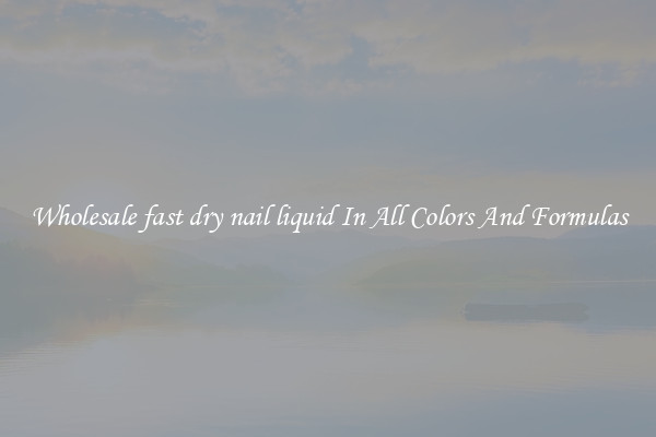 Wholesale fast dry nail liquid In All Colors And Formulas