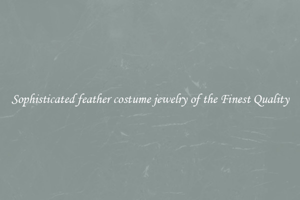 Sophisticated feather costume jewelry of the Finest Quality