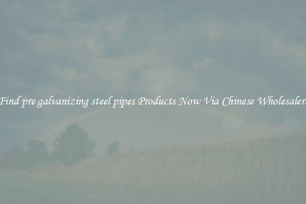 Find pre galvanizing steel pipes Products Now Via Chinese Wholesalers