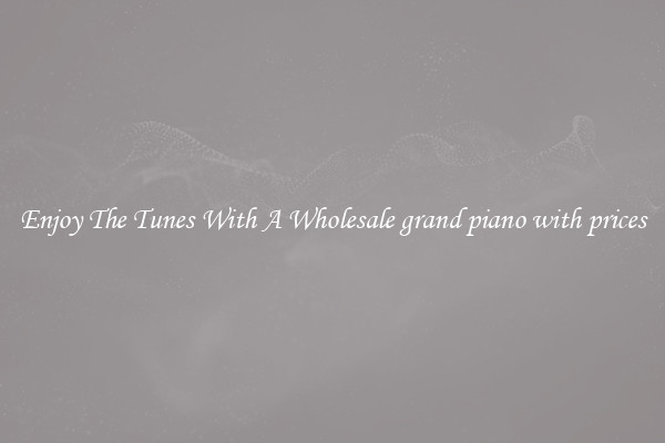 Enjoy The Tunes With A Wholesale grand piano with prices