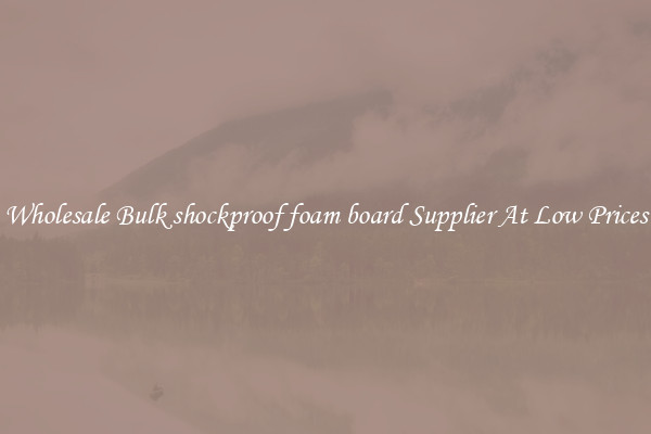 Wholesale Bulk shockproof foam board Supplier At Low Prices