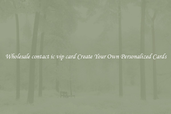 Wholesale contact ic vip card Create Your Own Personalized Cards