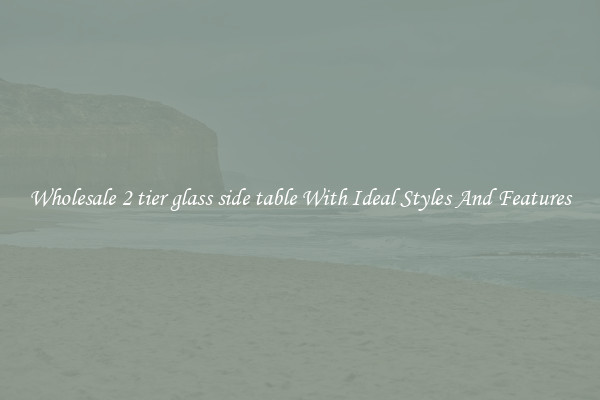 Wholesale 2 tier glass side table With Ideal Styles And Features