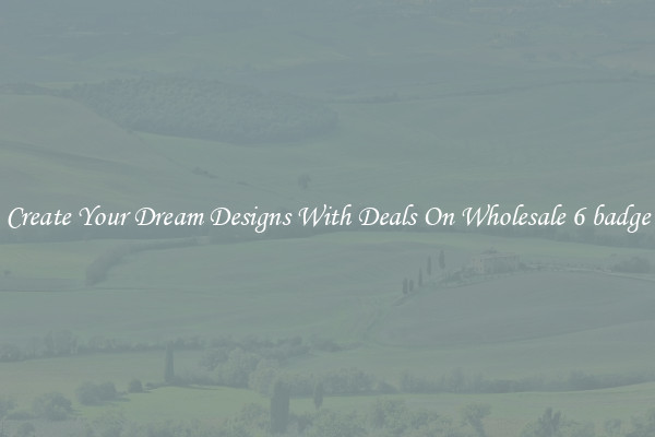 Create Your Dream Designs With Deals On Wholesale 6 badge