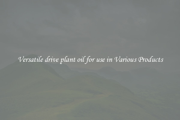 Versatile drive plant oil for use in Various Products