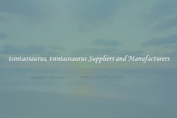 tsintaosaurus, tsintaosaurus Suppliers and Manufacturers