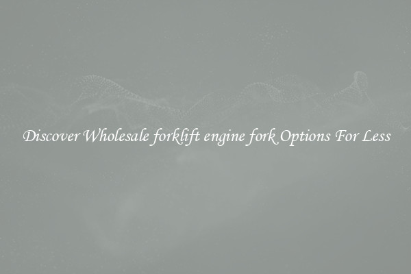 Discover Wholesale forklift engine fork Options For Less