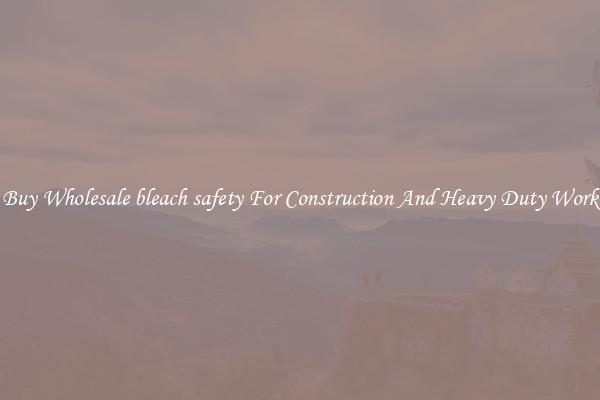 Buy Wholesale bleach safety For Construction And Heavy Duty Work