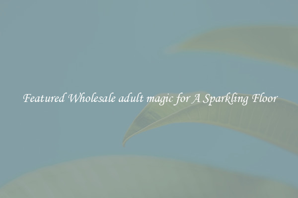 Featured Wholesale adult magic for A Sparkling Floor