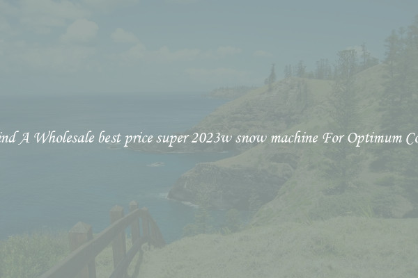 Find A Wholesale best price super 2023w snow machine For Optimum Cool