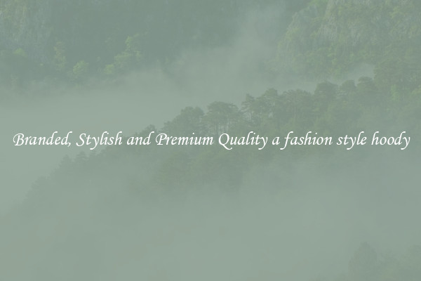 Branded, Stylish and Premium Quality a fashion style hoody
