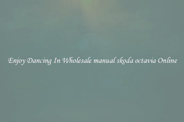 Enjoy Dancing In Wholesale manual skoda octavia Online