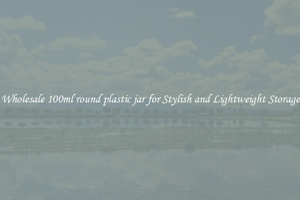 Wholesale 100ml round plastic jar for Stylish and Lightweight Storage