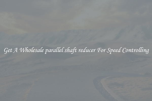 Get A Wholesale parallel shaft reducer For Speed Controlling