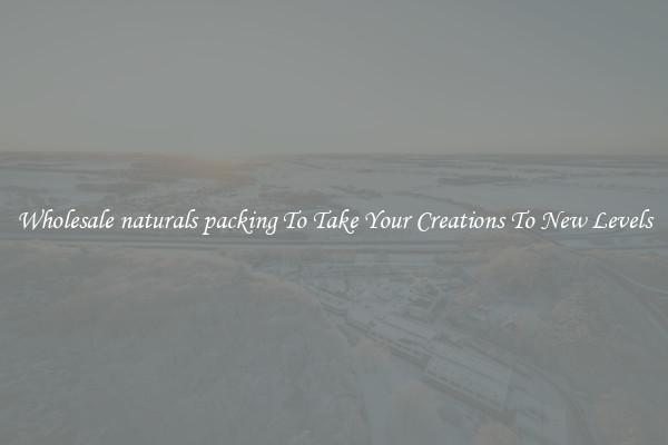 Wholesale naturals packing To Take Your Creations To New Levels