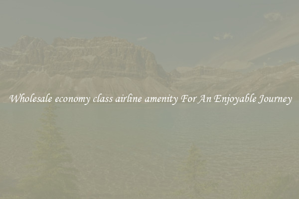 Wholesale economy class airline amenity For An Enjoyable Journey