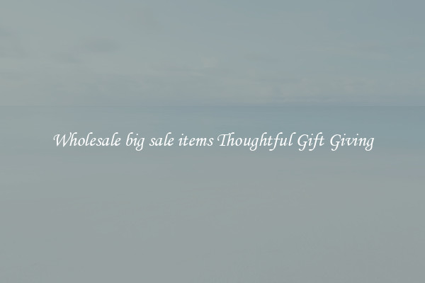 Wholesale big sale items Thoughtful Gift Giving