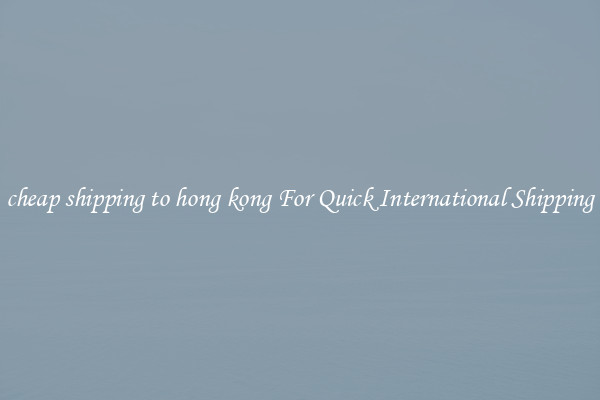 cheap shipping to hong kong For Quick International Shipping