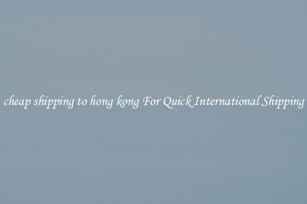 cheap shipping to hong kong For Quick International Shipping