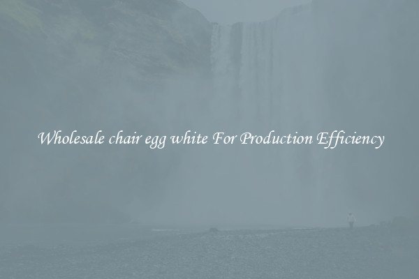 Wholesale chair egg white For Production Efficiency