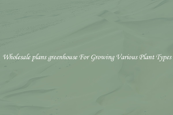 Wholesale plans greenhouse For Growing Various Plant Types