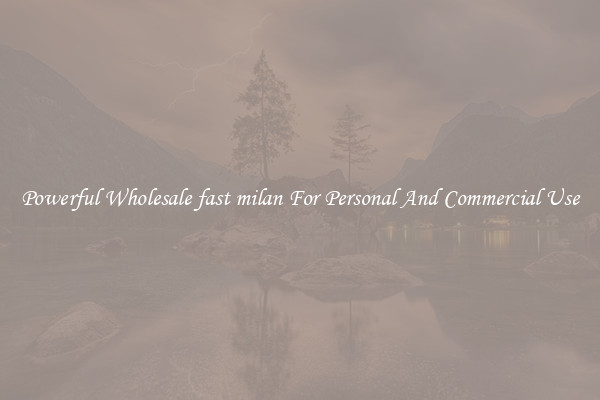 Powerful Wholesale fast milan For Personal And Commercial Use