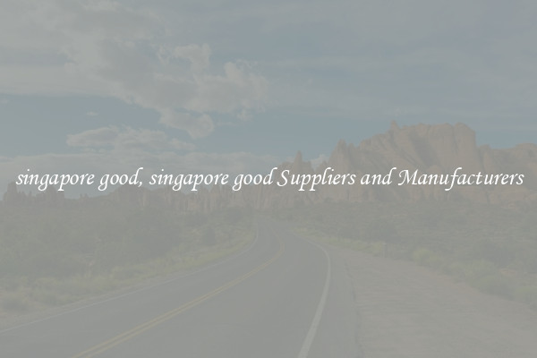 singapore good, singapore good Suppliers and Manufacturers