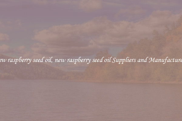 new raspberry seed oil, new raspberry seed oil Suppliers and Manufacturers