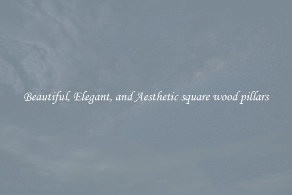 Beautiful, Elegant, and Aesthetic square wood pillars