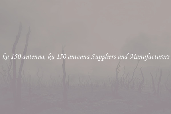 ku 150 antenna, ku 150 antenna Suppliers and Manufacturers