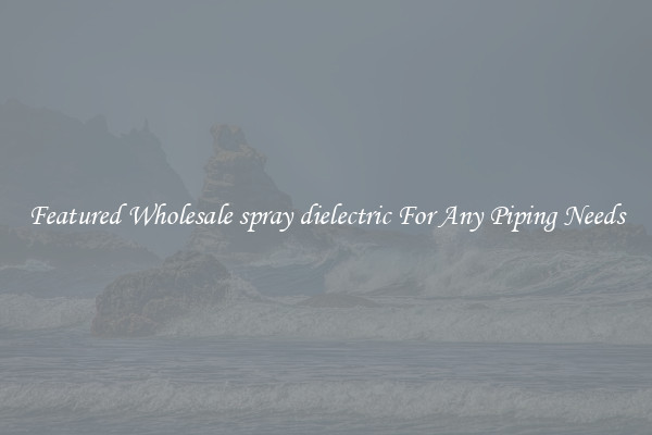 Featured Wholesale spray dielectric For Any Piping Needs