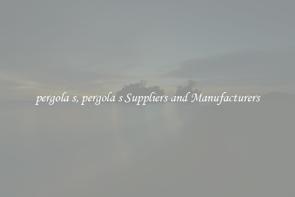 pergola s, pergola s Suppliers and Manufacturers