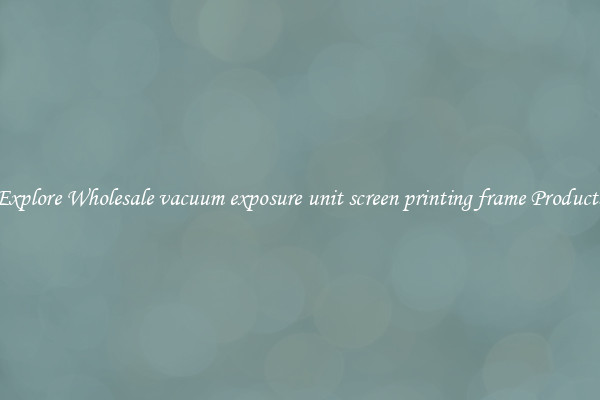 Explore Wholesale vacuum exposure unit screen printing frame Products