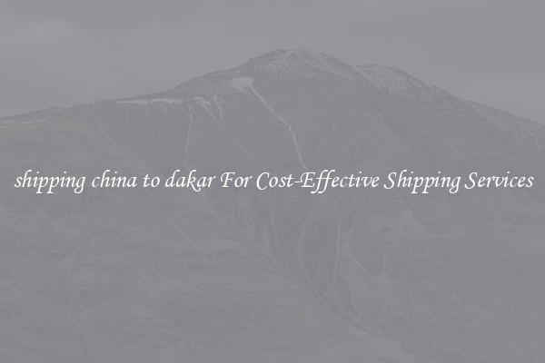 shipping china to dakar For Cost-Effective Shipping Services