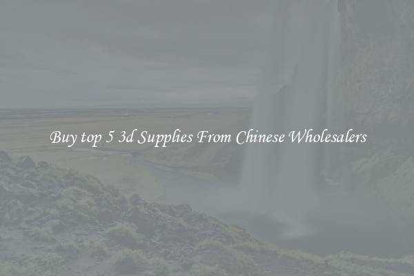 Buy top 5 3d Supplies From Chinese Wholesalers