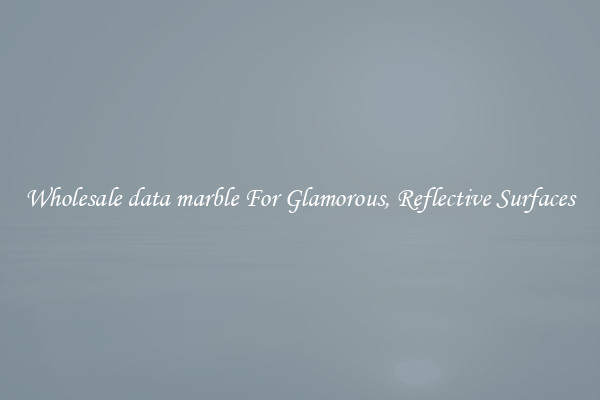 Wholesale data marble For Glamorous, Reflective Surfaces