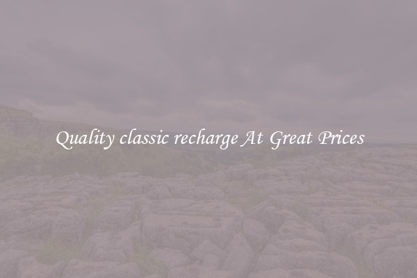 Quality classic recharge At Great Prices