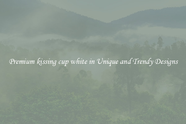 Premium kissing cup white in Unique and Trendy Designs