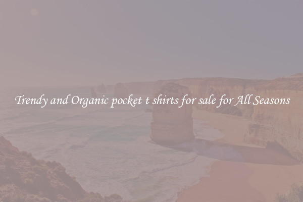 Trendy and Organic pocket t shirts for sale for All Seasons