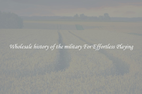 Wholesale history of the military For Effortless Playing
