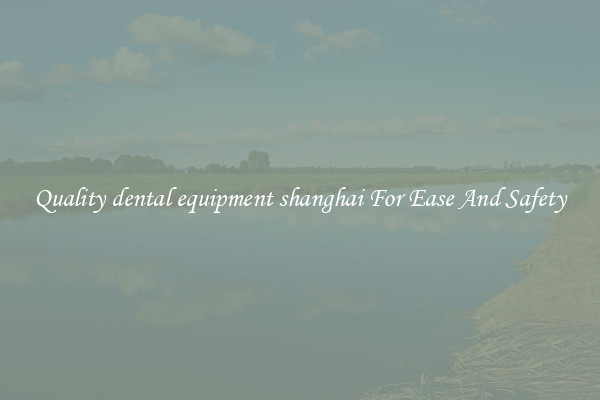 Quality dental equipment shanghai For Ease And Safety