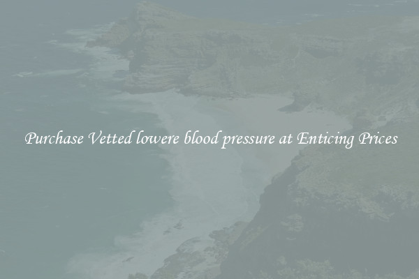Purchase Vetted lowere blood pressure at Enticing Prices