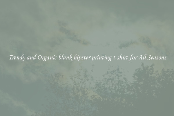 Trendy and Organic blank hipster printing t shirt for All Seasons