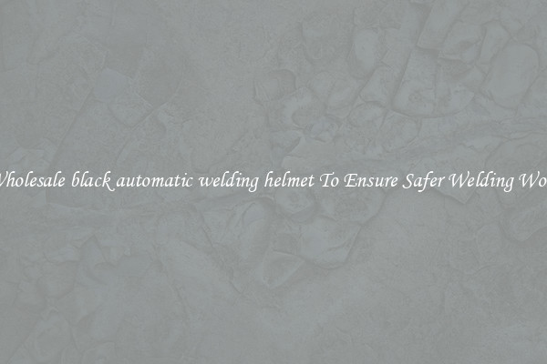 Wholesale black automatic welding helmet To Ensure Safer Welding Work