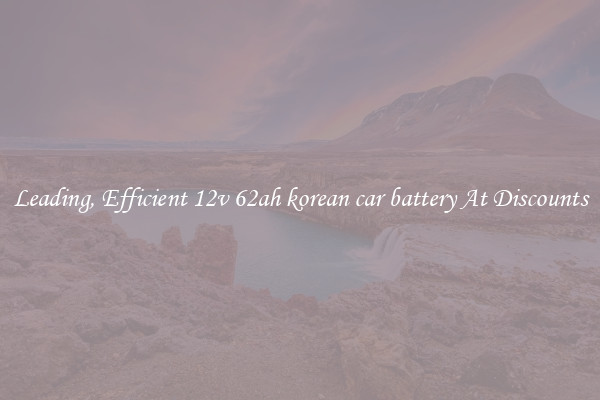 Leading, Efficient 12v 62ah korean car battery At Discounts