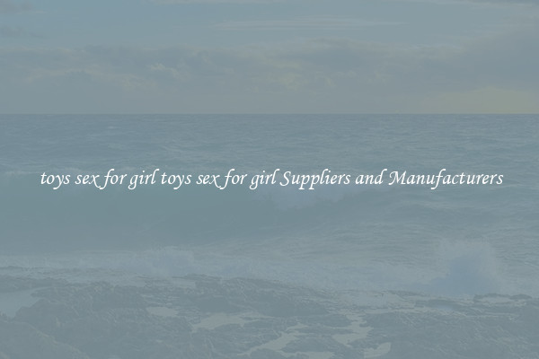 toys sex for girl toys sex for girl Suppliers and Manufacturers