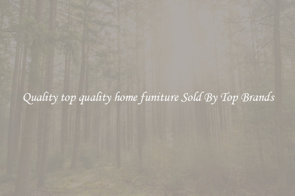 Quality top quality home funiture Sold By Top Brands