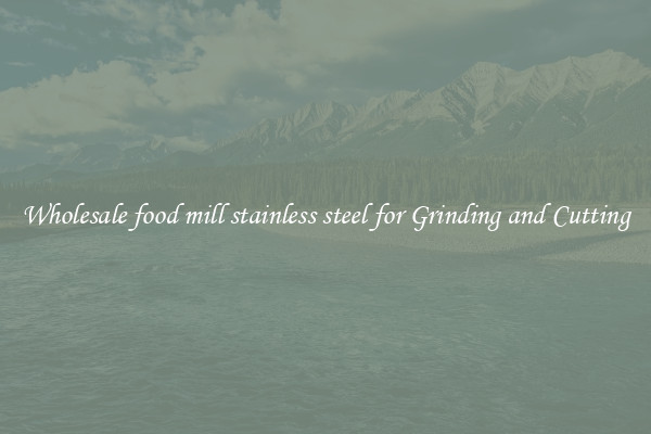 Wholesale food mill stainless steel for Grinding and Cutting